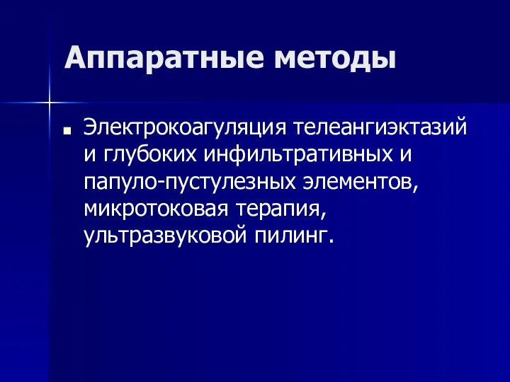 Аппаратные методы Электрокоагуляция телеангиэктазий и глубоких инфильтративных и папуло-пустулезных элементов, микротоковая терапия, ультразвуковой пилинг.