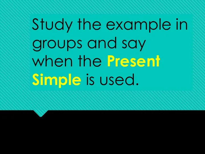 Study the example in groups and say when the Present Simple is used