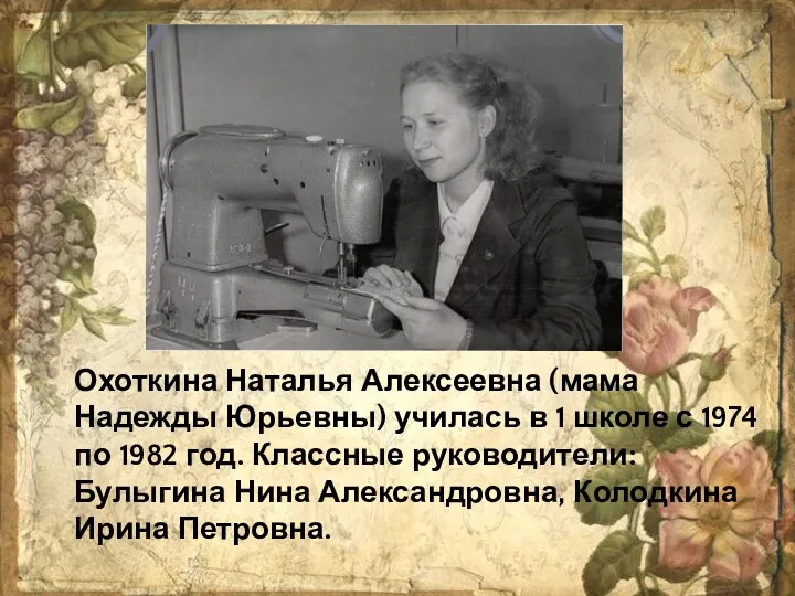 Охоткина Наталья Алексеевна (мама Надежды Юрьевны) училась в 1 школе с 1974 по
