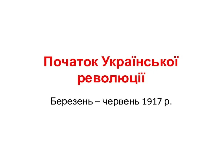 Початок Української революції Березень – червень 1917 р.