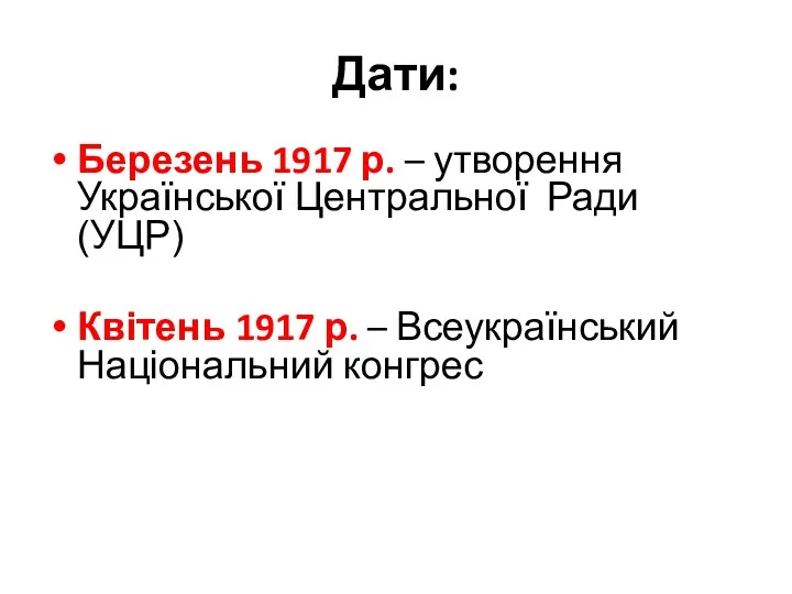 Дати: Березень 1917 р. – утворення Української Центральної Ради (УЦР)