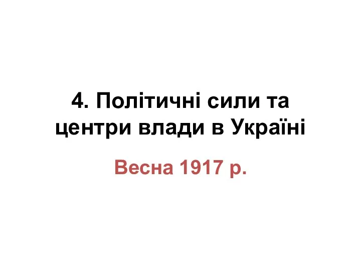 4. Політичні сили та центри влади в Україні Весна 1917 р.