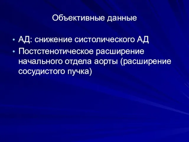 Объективные данные АД: снижение систолического АД Постстенотическое расширение начального отдела аорты (расширение сосудистого пучка)