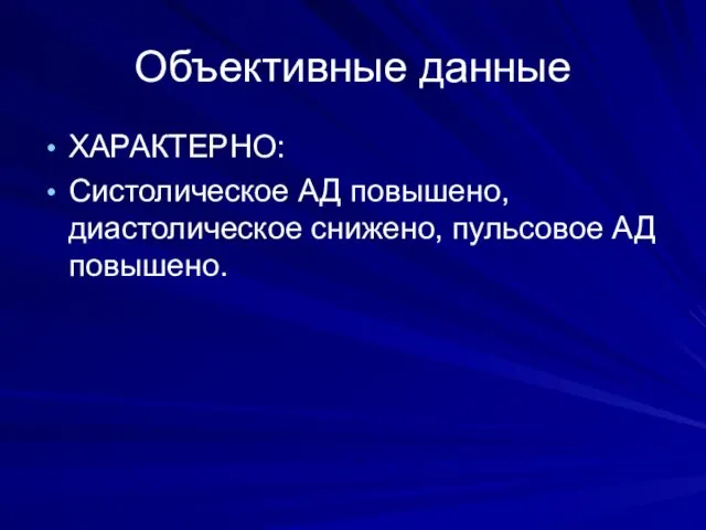 Объективные данные ХАРАКТЕРНО: Систолическое АД повышено, диастолическое снижено, пульсовое АД повышено.