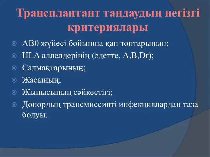 Трансплантант таңдаудың негізгі критериялары АВ0 жүйесі бойынша қан топтарының; HLA аллелдерінің (әдетте, А,В,Dr);