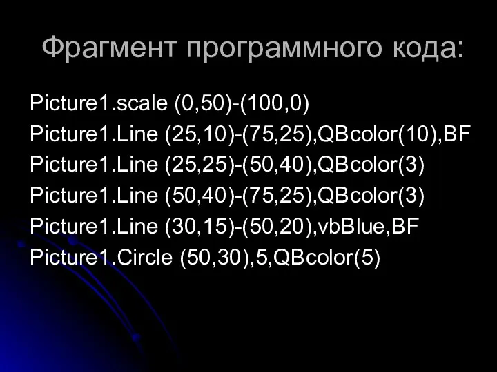 Фрагмент программного кода: Picture1.scale (0,50)-(100,0) Picture1.Line (25,10)-(75,25),QBcolor(10),BF Picture1.Line (25,25)-(50,40),QBcolor(3) Picture1.Line (50,40)-(75,25),QBcolor(3) Picture1.Line (30,15)-(50,20),vbBlue,BF Picture1.Circle (50,30),5,QBcolor(5)