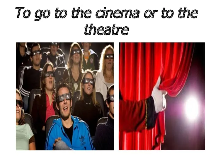 To go to the cinema or to the theatre