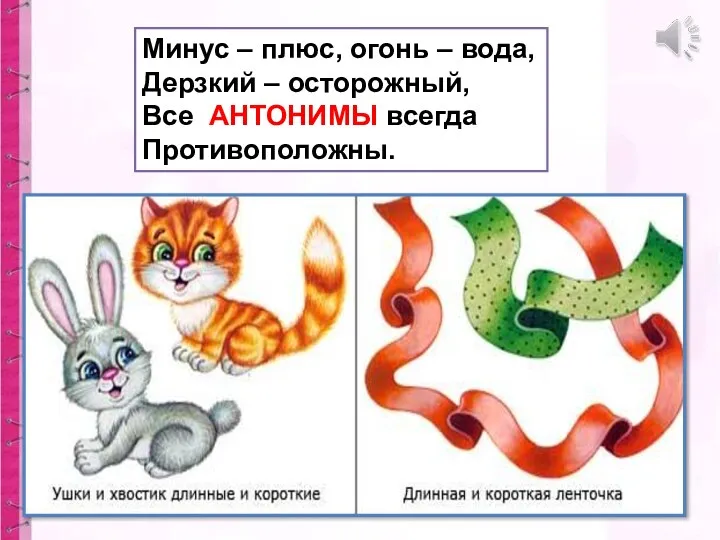 Минус – плюс, огонь – вода, Дерзкий – осторожный, Все АНТОНИМЫ всегда Противоположны.