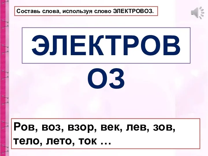 ЭЛЕКТРОВОЗ Составь слова, используя слово ЭЛЕКТРОВОЗ. Ров, воз, взор, век, лев, зов, тело, лето, ток …