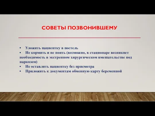 СОВЕТЫ ПОЗВОНИВШЕМУ • Уложить пациентку в постель • Не кормить