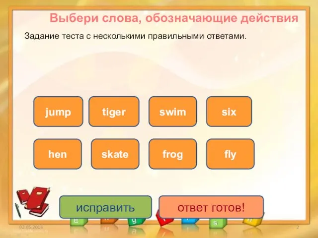 исправить ответ готов! jump hen skate fly swim frog six tiger Выбери слова,