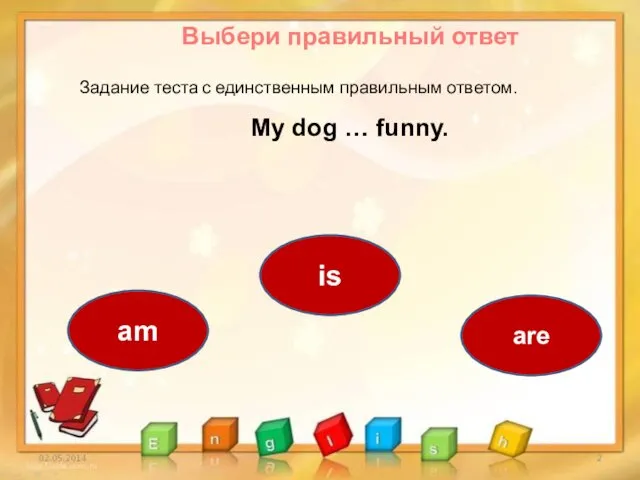 Выбери правильный ответ Задание теста с единственным правильным ответом. is am are My dog … funny.