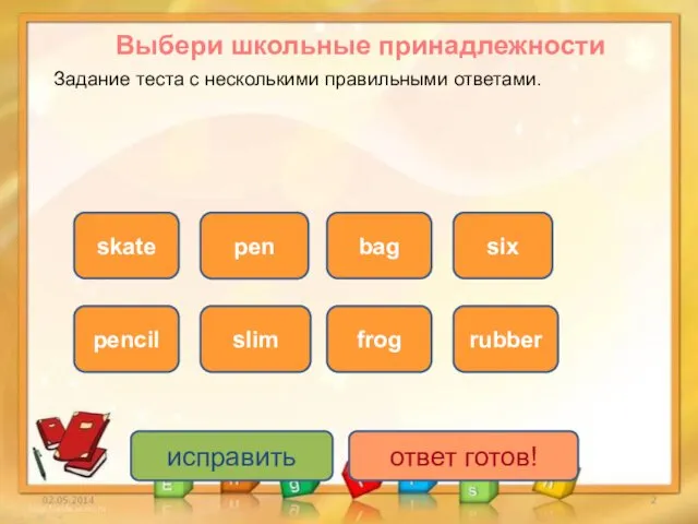 исправить ответ готов! Выбери школьные принадлежности pen skate pencil rubber bag frog six