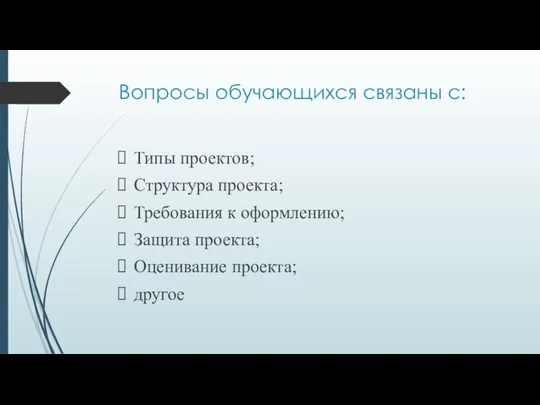 Вопросы обучающихся связаны с: Типы проектов; Структура проекта; Требования к оформлению; Защита проекта; Оценивание проекта; другое