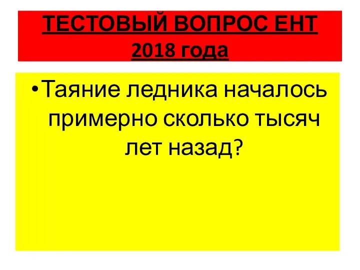 ТЕСТОВЫЙ ВОПРОС ЕНТ 2018 года Таяние ледника началось примерно сколько тысяч лет назад?