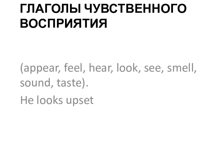 ГЛАГОЛЫ ЧУВСТВЕННОГО ВОСПРИЯТИЯ (appear, feel, hear, look, see, smell, sound, taste). He looks upset