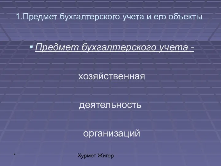 * Хурмет Жигер 1.Предмет бухгалтерского учета и его объекты Предмет бухгалтерского учета - хозяйственная деятельность организаций