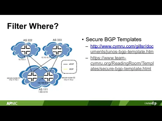 Filter Where? Secure BGP Templates http://www.cymru.com/gillsr/doc uments/junos-bgp-template.htm https://www.team- cymru.org/ReadingRoom/Templ ates/secure-bgp-template.html