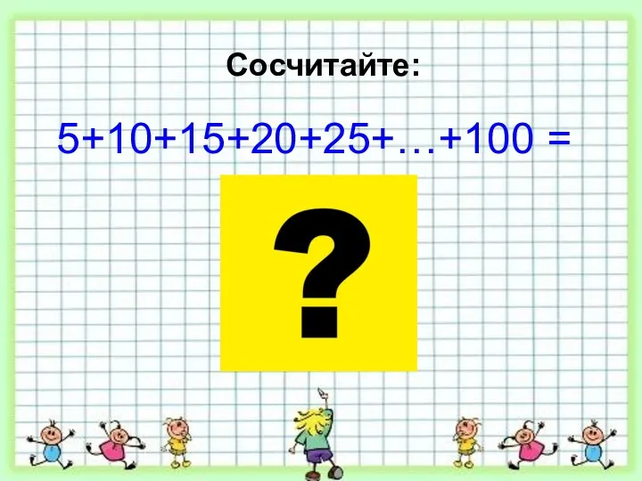 Сосчитайте: 5+10+15+20+25+…+100 =