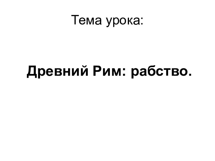 Тема урока: Древний Рим: рабство.