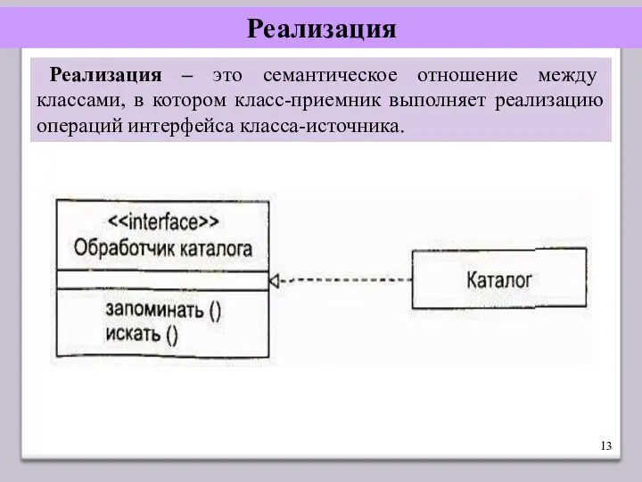 Реализация Реализация – это семантическое отношение между классами, в котором класс-приемник выполняет реализацию операций интерфейса класса-источника.