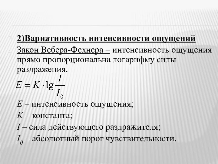 2)Вариативность интенсивности ощущений Закон Вебера-Фехнера – интенсивность ощущения прямо пропорциональна логарифму силы раздражения.