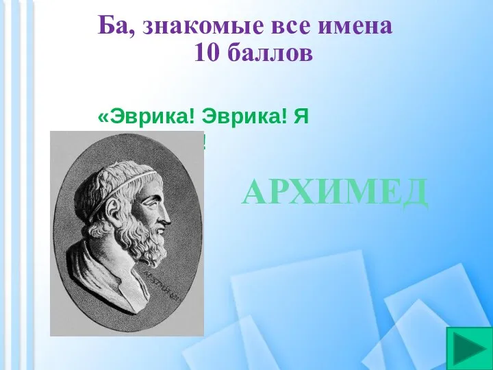 Ба, знакомые все имена 10 баллов «Эврика! Эврика! Я нашел!!! АРХИМЕД