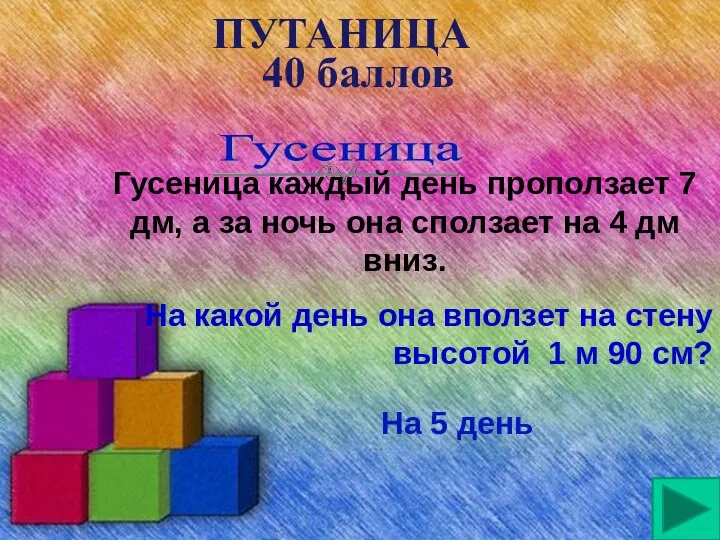 ПУТАНИЦА 40 баллов Гусеница Гусеница каждый день проползает 7 дм,