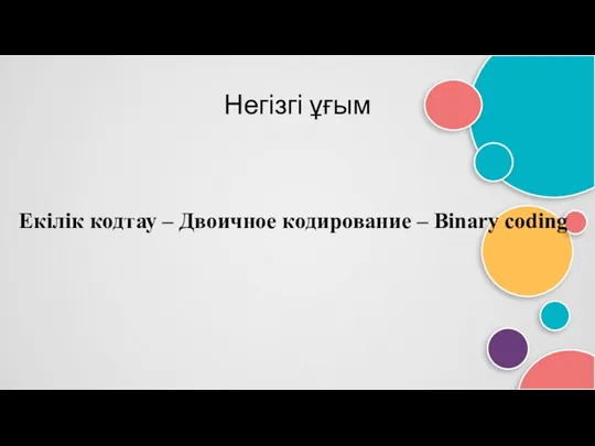 Негізгі ұғым Екілік кодтау – Двоичное кодирование – Binary coding