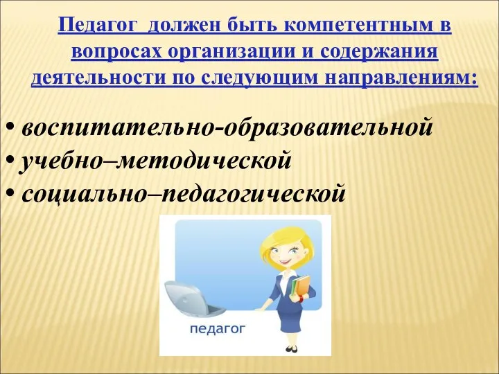 воспитательно-образовательной учебно–методической социально–педагогической Педагог должен быть компетентным в вопросах организации и содержания деятельности по следующим направлениям: