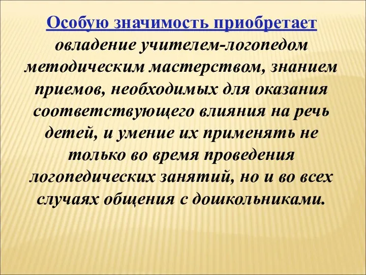 Особую значимость приобретает овладение учителем-логопедом методическим мастерством, знанием приемов, необходимых