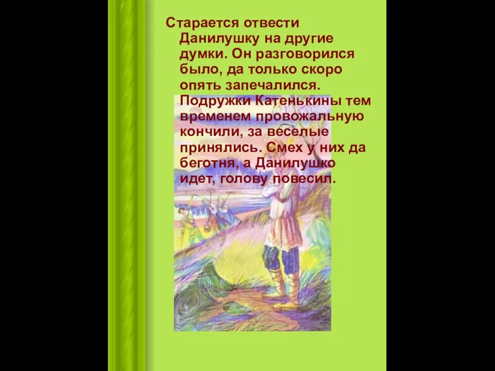 Старается отвести Данилушку на другие думки. Он разговорился было, да