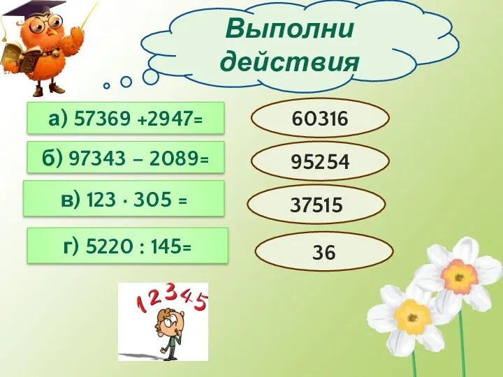 Выполни действия а) 57369 +2947= б) 97343 – 2089= в)