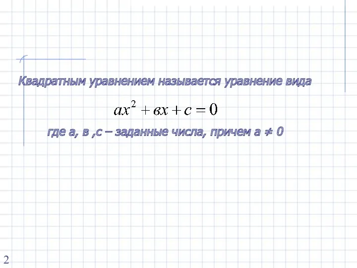 Квадратным уравнением называется уравнение вида где а, в ,с – заданные числа, причем а ≠ 0