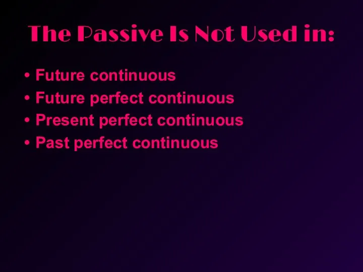 The Passive Is Not Used in: Future continuous Future perfect continuous Present perfect