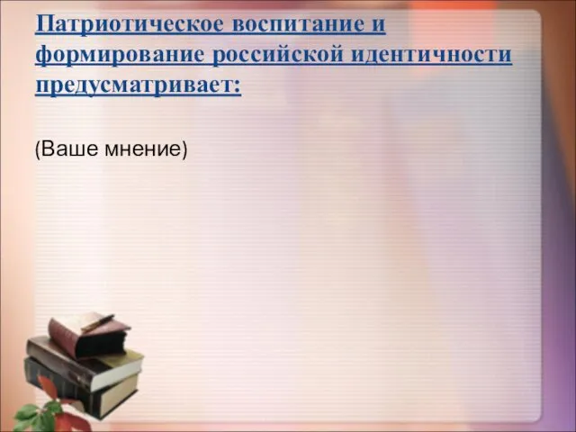 Патриотическое воспитание и формирование российской идентичности предусматривает: (Ваше мнение)