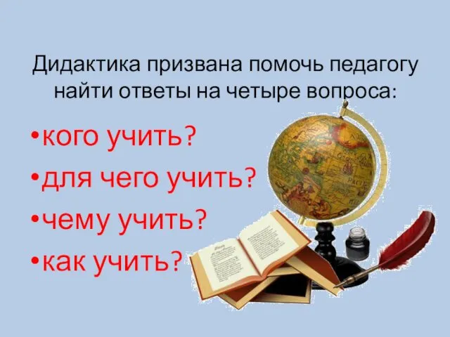 Дидактика призвана помочь педагогу найти ответы на четыре вопроса: кого