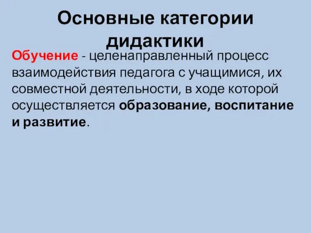 Основные категории дидактики Обучение - целенаправленный процесс взаимодействия педагога с