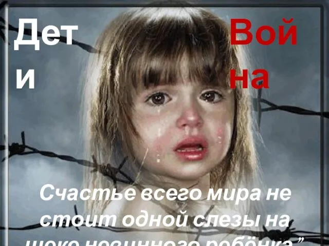 Дети Война Счастье всего мира не стоит одной слезы на щеке невинного ребёнка”. Ф.М. Достоевский