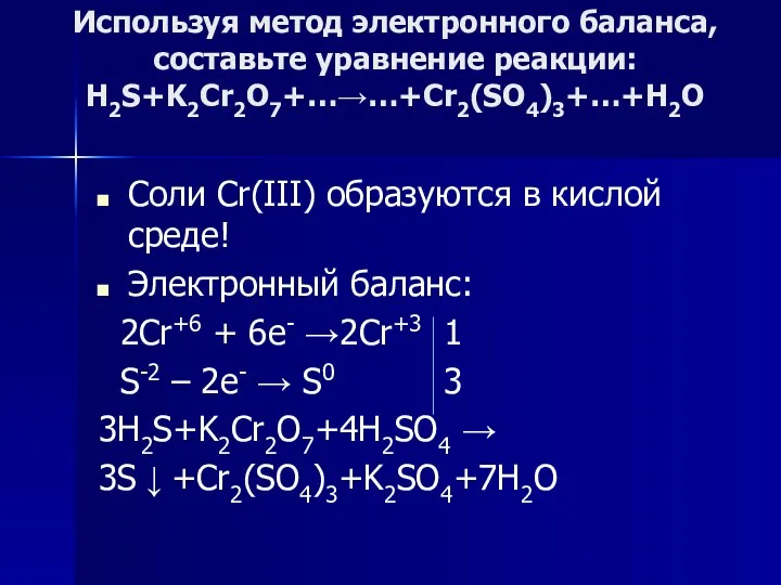 Используя метод электронного баланса, составьте уравнение pеакции: H2S+K2Cr2O7+…→…+Cr2(SO4)3+…+H2O Соли Cr(III)