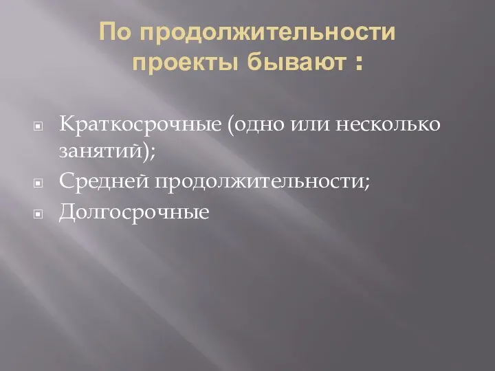 По продолжительности проекты бывают : Краткосрочные (одно или несколько занятий); Средней продолжительности; Долгосрочные