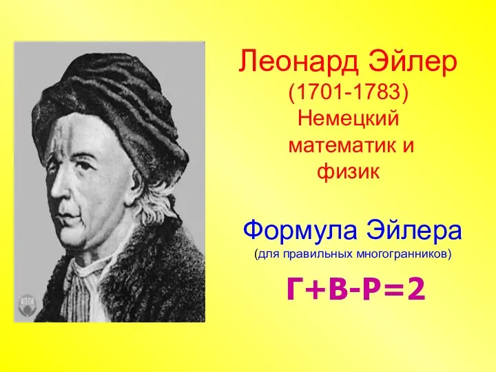Леонард Эйлер (1701-1783) Немецкий математик и физик Формула Эйлера (для правильных многогранников) Г+В-Р=2