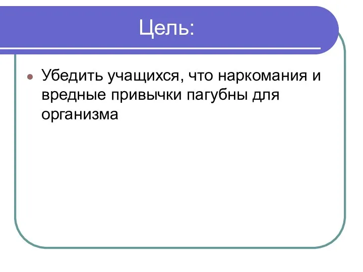 Цель: Убедить учащихся, что наркомания и вредные привычки пагубны для организма