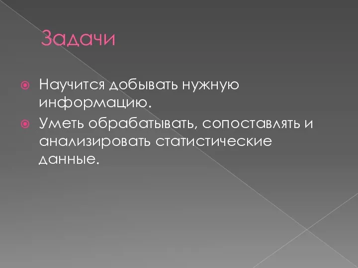 Задачи Научится добывать нужную информацию. Уметь обрабатывать, сопоставлять и анализировать статистические данные.