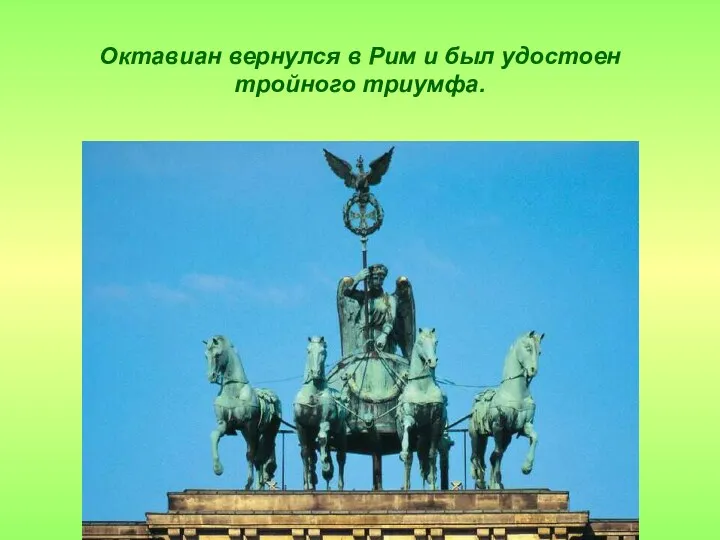 Октавиан вернулся в Рим и был удостоен тройного триумфа.