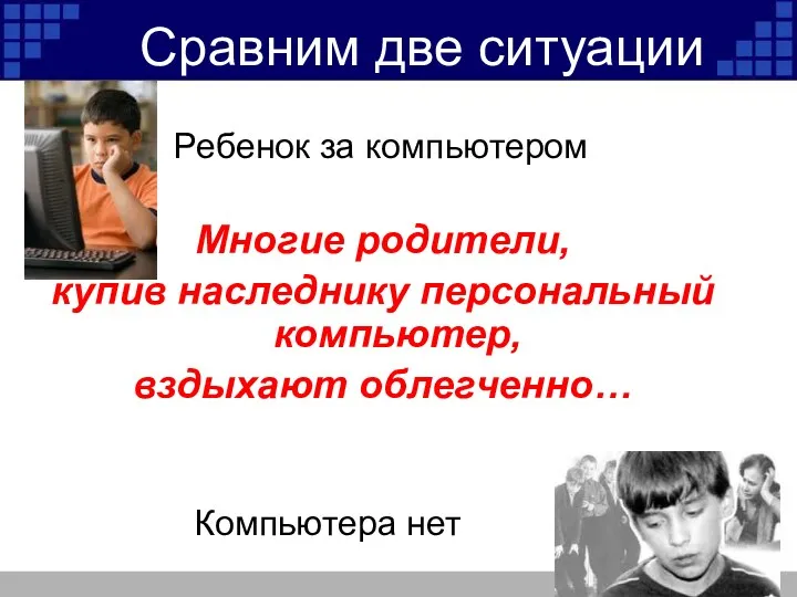 Сравним две ситуации Ребенок за компьютером Многие родители, купив наследнику персональный компьютер, вздыхают облегченно… Компьютера нет