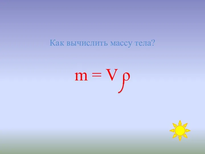 Как вычислить массу тела? m = V ρ