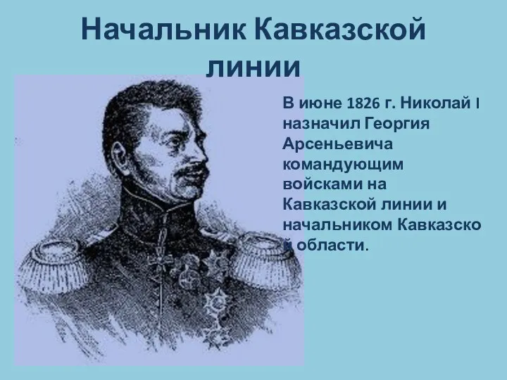 Начальник Кавказской линии В июне 1826 г. Николай I назначил Георгия Арсеньевича командующим