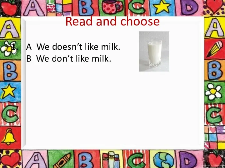 Read and choose A We doesn’t like milk. B We don’t like milk.