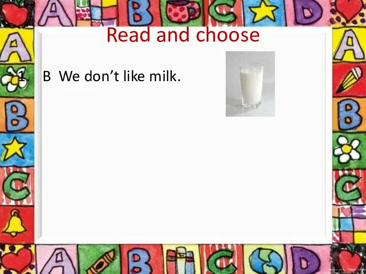 Read and choose B We don’t like milk.